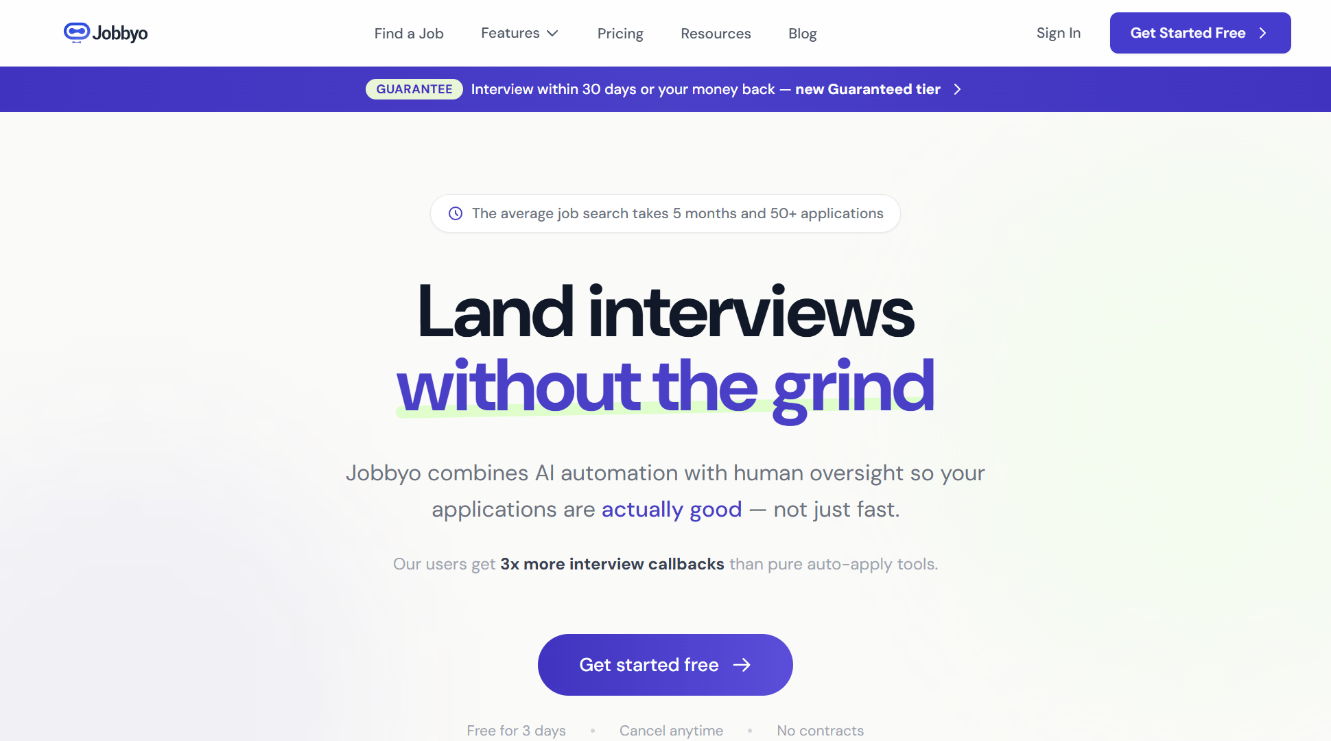 Hero viewport of jobbyo.ai on a white-to-light-purple gradient background. Top nav: Jobbyo logo, Find a Job, Features, Pricing, Resources, Blog, Sign In, Get Started Free. Purple guarantee banner below nav: "GUARANTEED Interview within 30 days or your money back — New Guaranteed Tier.". Micro-copy above headline: "The average job search takes 5 months and 50+ applications." Large bold headline: "Land interviews" (black) followed by "without the grind" (italic blue). Subheadline: "Jobbyo combines AI automation with human oversight so your applications are actually good — not just fast." Social proof line: "Our users get 3x more interview callbacks than pure auto-apply tools." Purple CTA button: "Get started free.". Below CTA: "Free for 5 days · Cancel anytime · No contracts.". Section below: "YOUR AI AGENT + HUMAN SUPPORT" — "Everything a headhunter does. At a fraction of the cost." — six feature tiles in a 3x2 grid: Job Search on Autopilot, Tailored Applications, You Review and Approve, AI Learns From You, 1 to 1 Human Support, Full Transparency.
