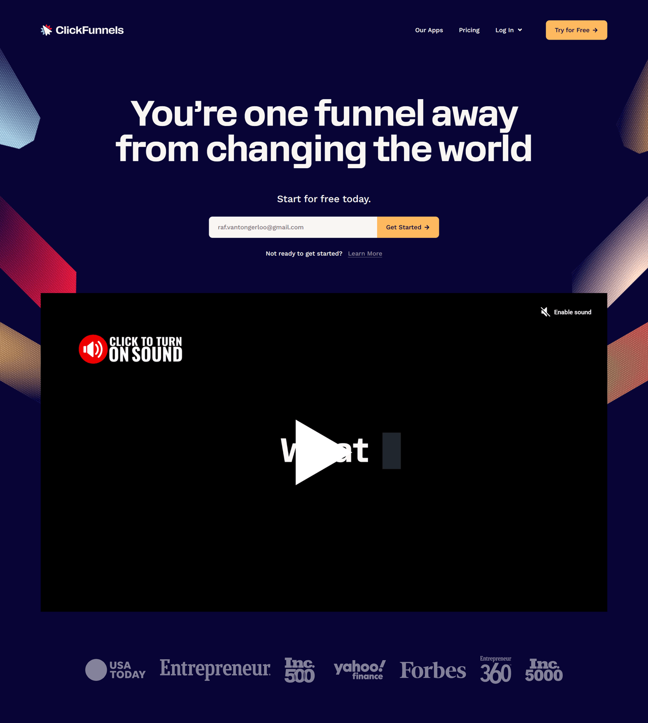 Hero viewport of clickfunnels.com signup page. Dark navy background with angled gradient shard graphics in the corners. Bold white headline reads You are one funnel away from changing the world, above a Start for free today. line and an email signup field pre-filled with a specific persons email address next to an orange Get Started button. Below it, a muted autoplay video with a CLICK TO TURN ON SOUND badge and an Enable sound toggle. Under the video, a row of press logos reads USA Today, Entrepreneur, Inc 500, Yahoo Finance, Forbes, Entrepreneur 360, and Inc 5000.