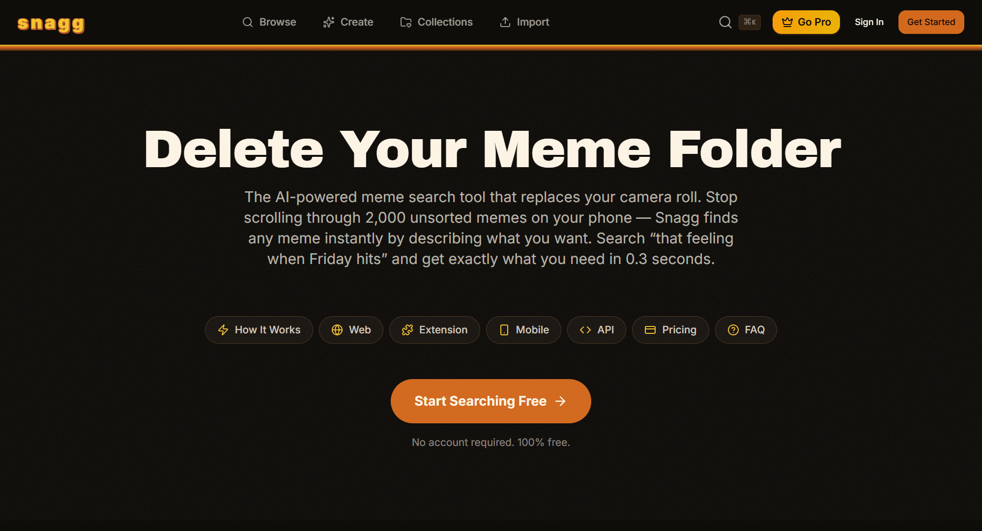 Hero viewport of snagg.meme on a near-black background with warm brown tones: the orange "snagg" wordmark top-left, nav links for Browse, Create, Collections, Import, and an orange "Get Started" button. The headline reads "Delete Your Meme Folder" in large bold white type. Below: "The AI-powered meme search tool that replaces your camera roll. Stop scrolling through 2,000 unsorted memes on your phone — Snagg finds any meme instantly by describing what you want. Search 'that feeling when Friday hits' and get exactly what you need in 0.3 seconds." Then anchor nav chips (How It Works, Web, Extension, Mobile, API, Pricing, FAQ) and a large orange "Start Searching Free →" CTA with "No account required. 100% free." below it.